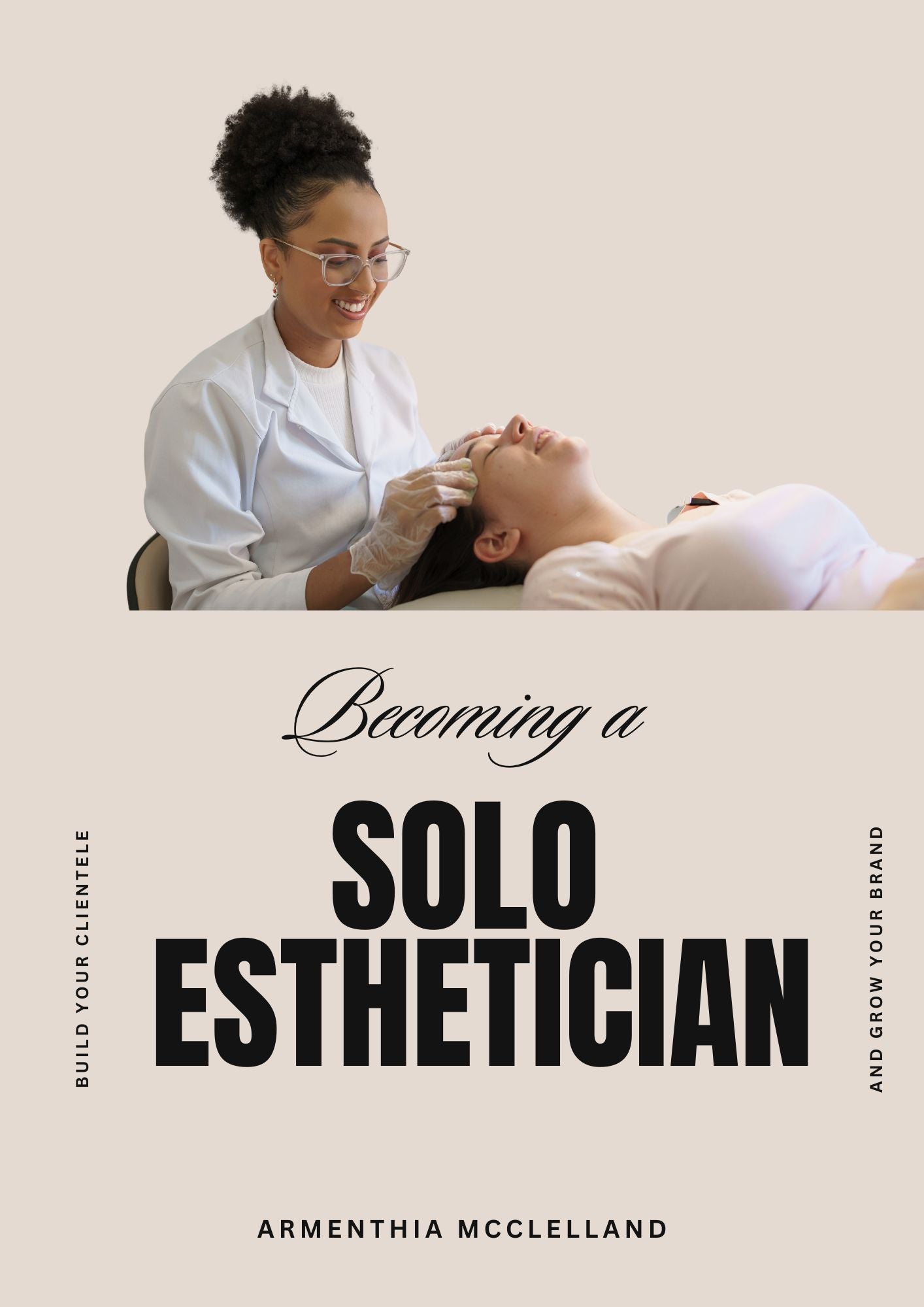 Becoming a Solo Esthetician™ A Step-by-Step Guide to Building Your Own Practice